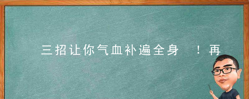 三招让你气血补遍全身 ！再吃点它，血好气好生活好